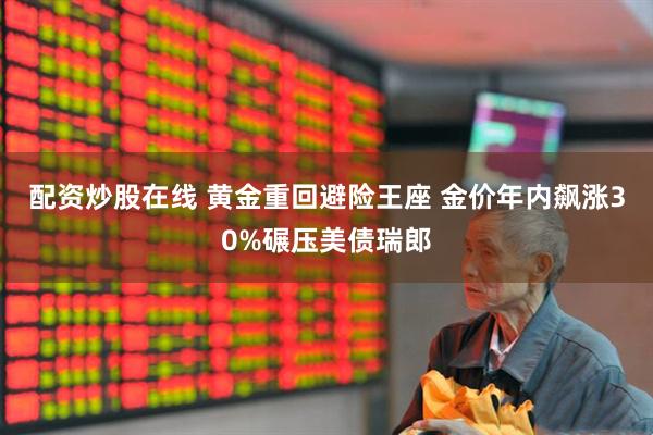 配资炒股在线 黄金重回避险王座 金价年内飙涨30%碾压美债瑞郎