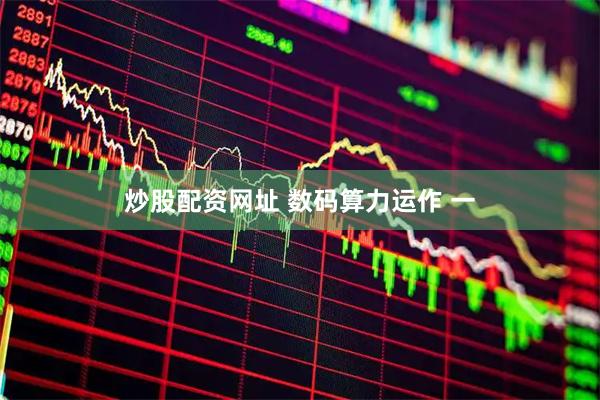 炒股配资网址 数码算力运作 一