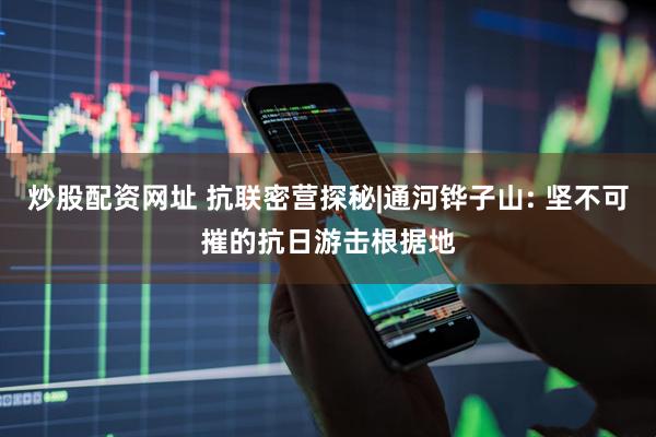 炒股配资网址 抗联密营探秘|通河铧子山: 坚不可摧的抗日游击根据地