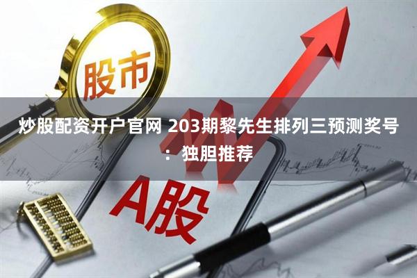 炒股配资开户官网 203期黎先生排列三预测奖号：独胆推荐