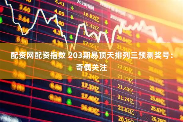 配资网配资指数 203期易顶天排列三预测奖号：奇偶关注