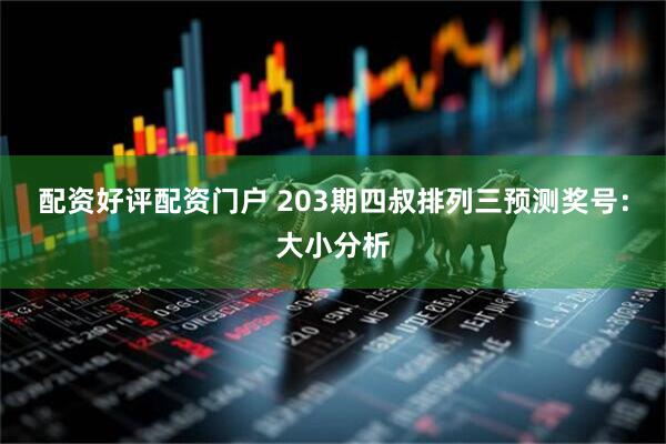 配资好评配资门户 203期四叔排列三预测奖号：大小分析