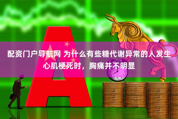 配资门户导航网 为什么有些糖代谢异常的人发生心肌梗死时，胸痛并不明显