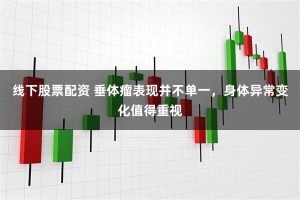 线下股票配资 垂体瘤表现并不单一，身体异常变化值得重视